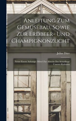 Anleitung Zum Gemüsebau, Sowie Zur Erdbeer- Und Champignonzucht