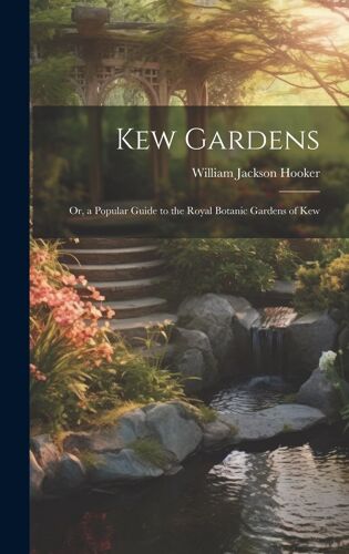 Kew Gardens: Or, A Popular Guide To The Royal Botanic Gardens Of Kew