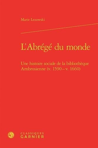 L'abrégé Du Monde - Une Histoire Sociale De La Bibliothèque Ambrosienne (V. 1590 - V. 1660)