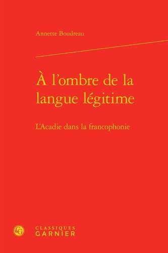 A L'ombre De La Langue Légitime - L'acadie Dans La Francophonie