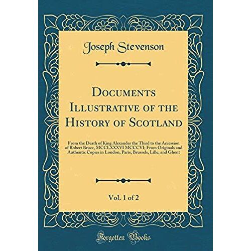 Documents Illustrative Of The History Of Scotland, Vol. 1 Of 2: From The Death Of King Alexander The Third To The Accession Of Robert Bruce, Mcclxxxvi ... In London, Paris, Brussels, Lille, And Ghent