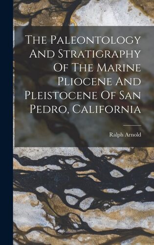 The Paleontology And Stratigraphy Of The Marine Pliocene And Pleistocene Of San Pedro, California