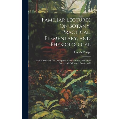 Familiar Lectures On Botany, Practical, Elementary, And Physiological