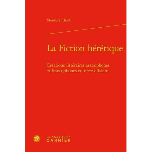La Fiction Hérétique - Créations Littéraires Arabophones Et Francophones En Terre D'islam