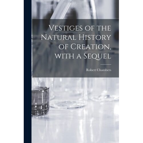 Vestiges Of The Natural History Of Creation, With A Sequel