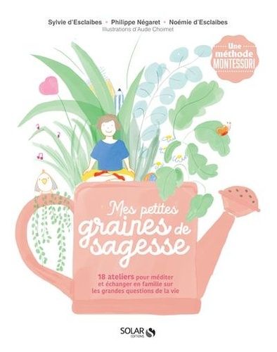 Mes Petites Graines De Sagesse - 18 Ateliers Pour Méditer Et Échanger En Famille Sur Les Grandes Questions De La Vie