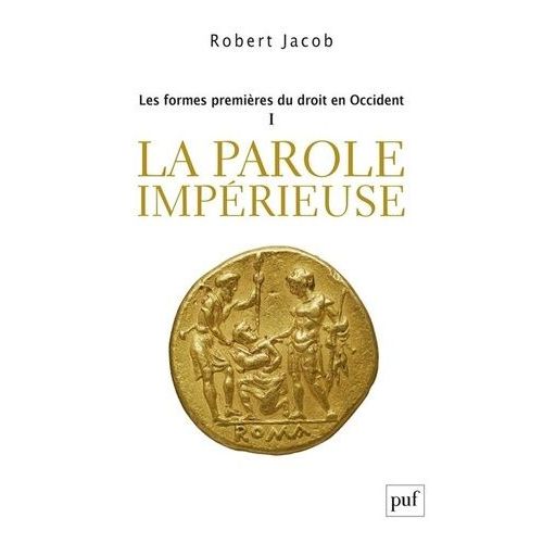 Les Formes Premières Du Droit En Occident - Tome 1 : La Parole Impérieuse