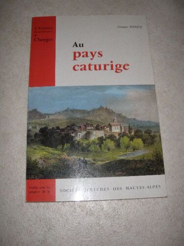 Au Pays Caturige - L'histoire Bimillénaire De Chorges