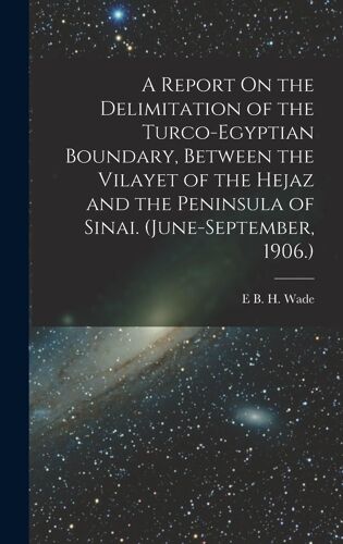 A Report On The Delimitation Of The Turco-Egyptian Boundary, Between The Vilayet Of The Hejaz And The Peninsula Of Sinai. (June-September, 1906.)