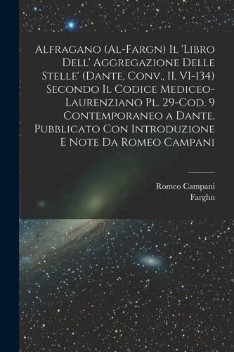 Alfragano (Al-Fargn) Il 'libro Dell' Aggregazione Delle Stelle' (Dante, Conv., Ii, Vi-134) Secondo Il Codice Mediceo-Laurenziano Pl. 29-Cod. 9 Contemp