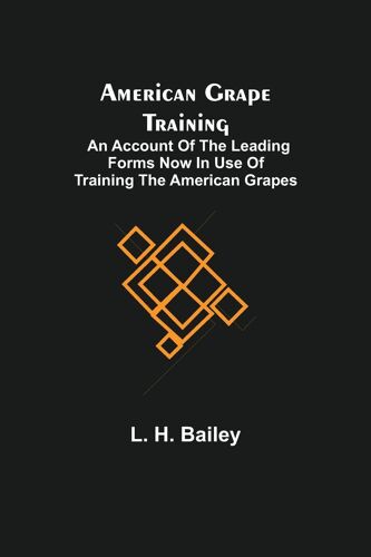 American Grape Training; An Account Of The Leading Forms Now In Use Of Training The American Grapes