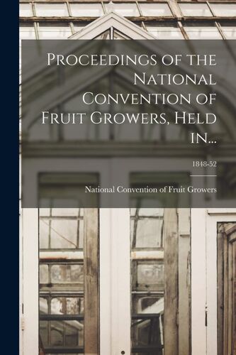 Proceedings Of The National Convention Of Fruit Growers, Held In...; 1848-52