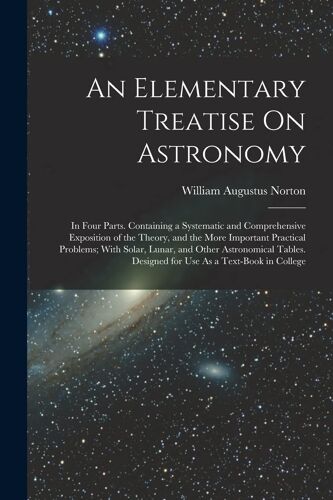 An Elementary Treatise On Astronomy: In Four Parts. Containing A Systematic And Comprehensive Exposition Of The Theory, And The More Important Practic