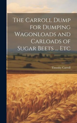 The Carroll Dump For Dumping Wagonloads And Carloads Of Sugar Beets ... Etc