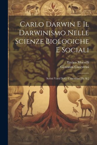 Carlo Darwin E Il Darwinismo Nelle Scienze Biologiche E Sociali: Scritti Varii Di G. Canestrini [Et Al.]