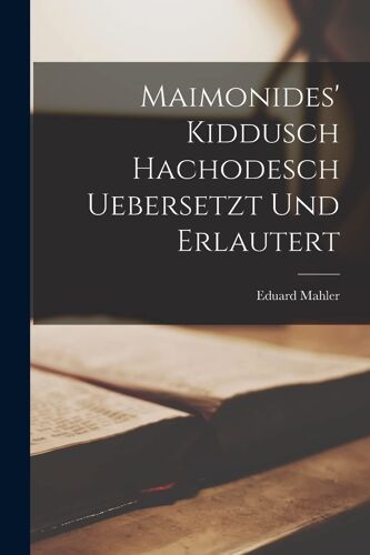 Maimonides' Kiddusch Hachodesch Uebersetzt Und Erlautert