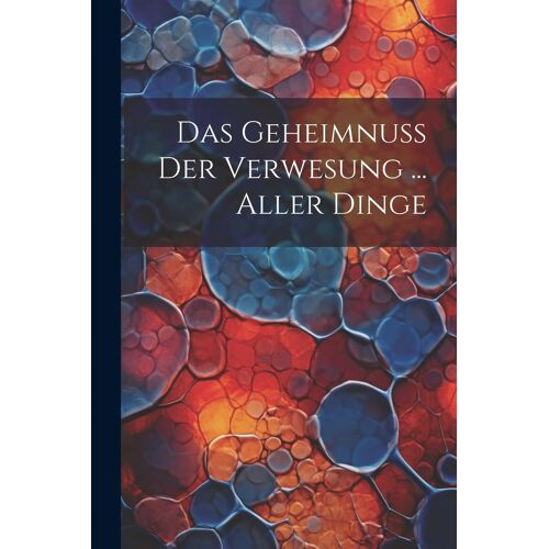 Das Geheimnuß Der Verwesung ... Aller Dinge