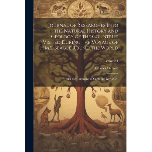 Journal Of Researches Into The Natural History And Geology Of The Countries Visited During The Voyage Of H.M.S. Beagle Round The World: Under The Comm