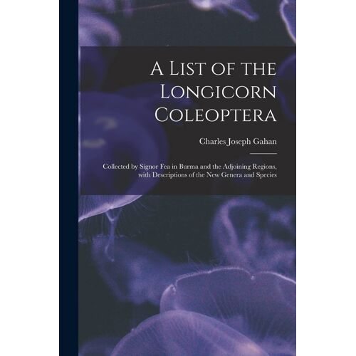 A List Of The Longicorn Coleoptera: Collected By Signor Fea In Burma And The Adjoining Regions, With Descriptions Of The New Genera And Species