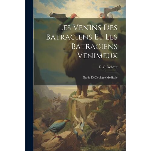 Les Venins Des Batraciens Et Les Batraciens Venimeux; Étude De Zoologie Médicale