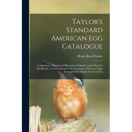 Taylor's Standard American Egg Catalogue: Comprising A Directory Of Prominent Oölogists And Collectors' Handbook: A Correct Basis For The Exchange Of