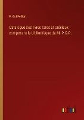 Catalogue Des Livres Rares Et Précieux Composant La Bibliothèque De M. P.G.P.