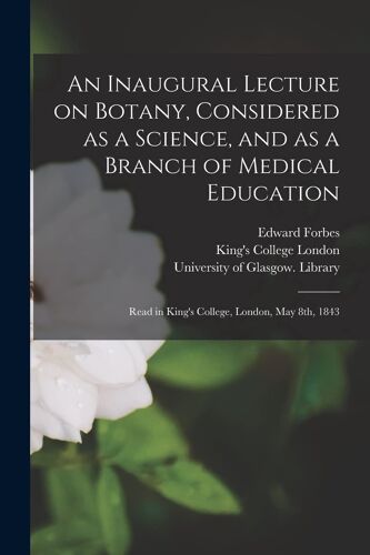 An Inaugural Lecture On Botany, Considered As A Science, And As A Branch Of Medical Education [Electronic Resource]: Read In King's College, London, M