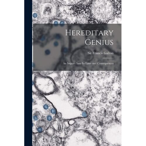 Hereditary Genius: An Inquiry Into Its Laws And Consequences