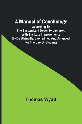 A Manual Of Conchology; According To The System Laid Down By Lamarck, With The Late Improvements By De Blainville. Exemplified And Arranged For The Use Of Students.