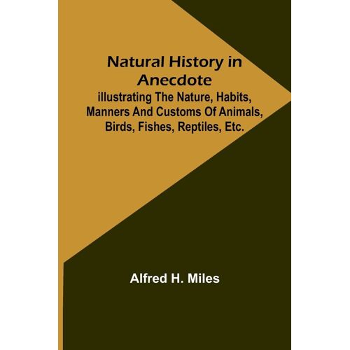 Natural History In Anecdote ; Illustrating The Nature, Habits, Manners And Customs Of Animals, Birds, Fishes, Reptiles, Etc., Etc., Etc.