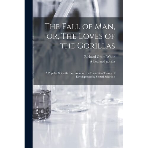 The Fall Of Man, Or, The Loves Of The Gorillas [Microform]: A Popular Scientific Lecture Upon The Darwinian Theory Of Development By Sexual Selection