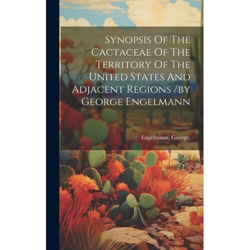 Synopsis Of The Cactaceae Of The Territory Of The United States And Adjacent Regions /By George Engelmann