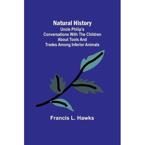 Natural History; Uncle Philip's Conversations With The Children About Tools And Trades Among Inferior Animals