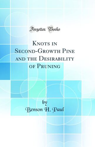 Knots In Second-Growth Pine And The Desirability Of Pruning (Classic Reprint)