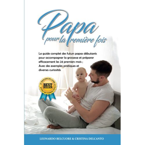 Papa Pour La Première Fois: Le Guide Complet Des Futurs Papas Débutants Pour Accompagner La Grossesse Et Préparer Efficacement Les 24 Premiers Mois ; Avec Des Exemples Pratiques Et Diverses Curiosités
