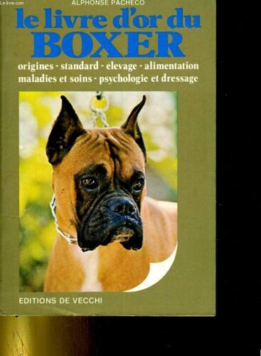 Le Livre D'or Du Boxer. Roigines, Standard, Elevage, Alimentation, Maladies Et Soins, Psychologie Et Drassage