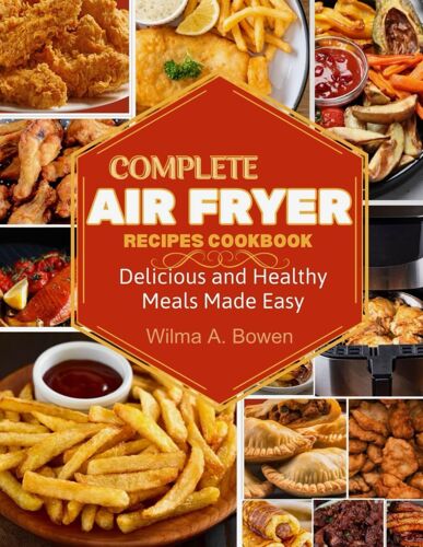 Complete Air Fryer Recipes Cookbook: Delicious And Healthy Meals Made Easy