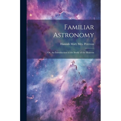 Familiar Astronomy; Or, An Introduction To The Study Of The Heavens