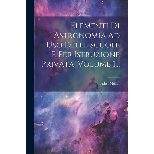 Elementi Di Astronomia Ad Uso Delle Scuole E Per Istruzione Privata, Volume 1...