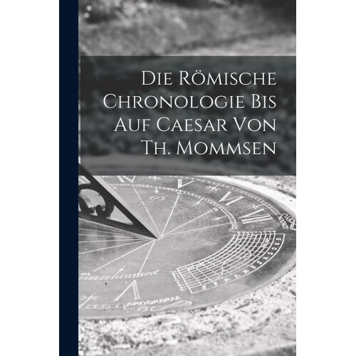 Die Römische Chronologie Bis Auf Caesar Von Th. Mommsen
