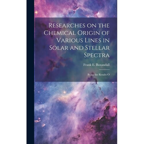 Researches On The Chemical Origin Of Various Lines In Solar And Stellar Spectra; Being The Results O