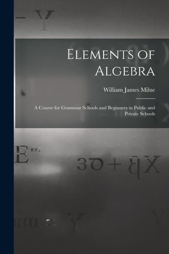 Elements Of Algebra: A Course For Grammar Schools And Beginners In Public And Private Schools