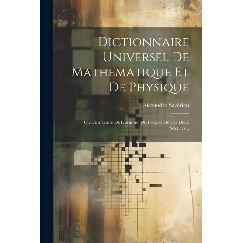 Dictionnaire Universel De Mathematique Et De Physique: Où L'on Traite De L'origine, Du Progrès De Ces Deux Sciences...