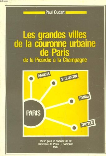 Les Grandes Villes De La Couronne Urbaine De Paris, De La Picardie A La Champagne, These Pour Le Doctorat D'etat, Universite De Paris I - Sorbonne