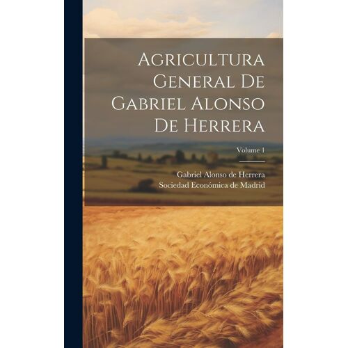 Agricultura General De Gabriel Alonso De Herrera; Volume 1