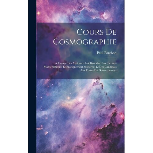 Cours De Cosmographie: À L'usage Des Aspirants Aux Baccalauréats (Lettres-Mathématiques Et Enseignement Moderne) Et Des Candidats Aux Écoles