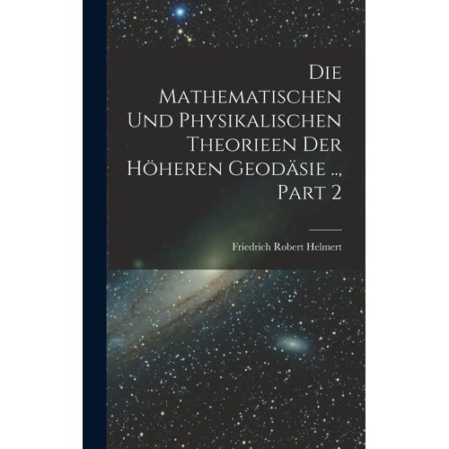 Die Mathematischen Und Physikalischen Theorieen Der Höheren Geodäsie .., Part 2