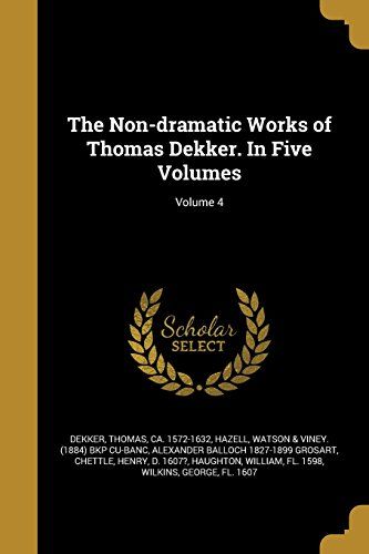 The Non-Dramatic Works Of Thomas Dekker. In Five Volumes; Volume 4