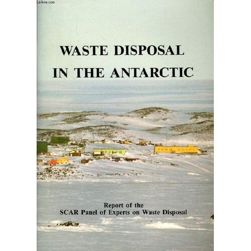 Waste Disposal In The Antarctic, Report Of The Scar Panel Of Experts On Waste Disposal