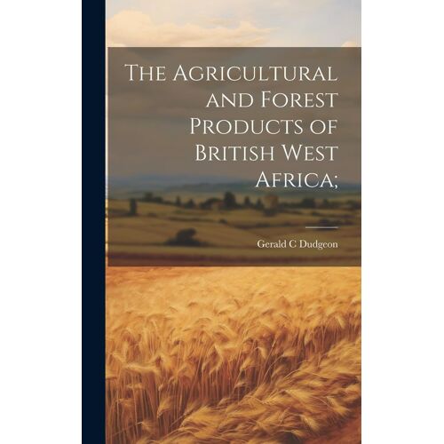 The Agricultural And Forest Products Of British West Africa;